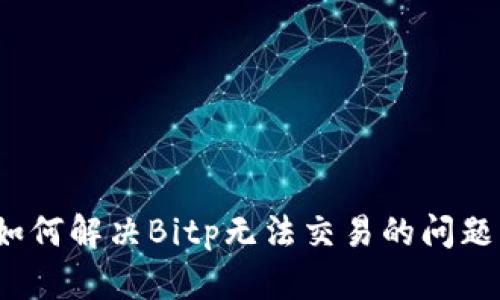 如何解决Bitp无法交易的问题？